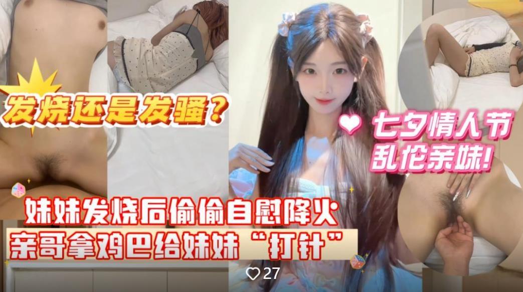 乱伦亲妹妹❤️妹妹发烧后自慰给自己降火哥哥掏出鸡巴给妹妹“打针”分不清妹妹是发烧还是发骚无水印版