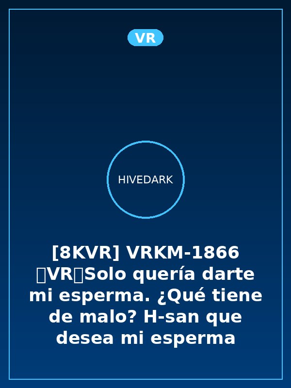 [8KVR] VRKM-1866 【VR】Solo quería darte mi esperma. ¿Qué tiene de malo? H-san que desea mi esperma