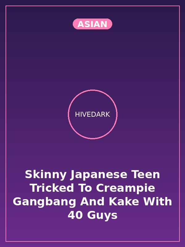 Skinny Japanese Teen Tricked To Creampie Gangbang And Kake With 40 Guys