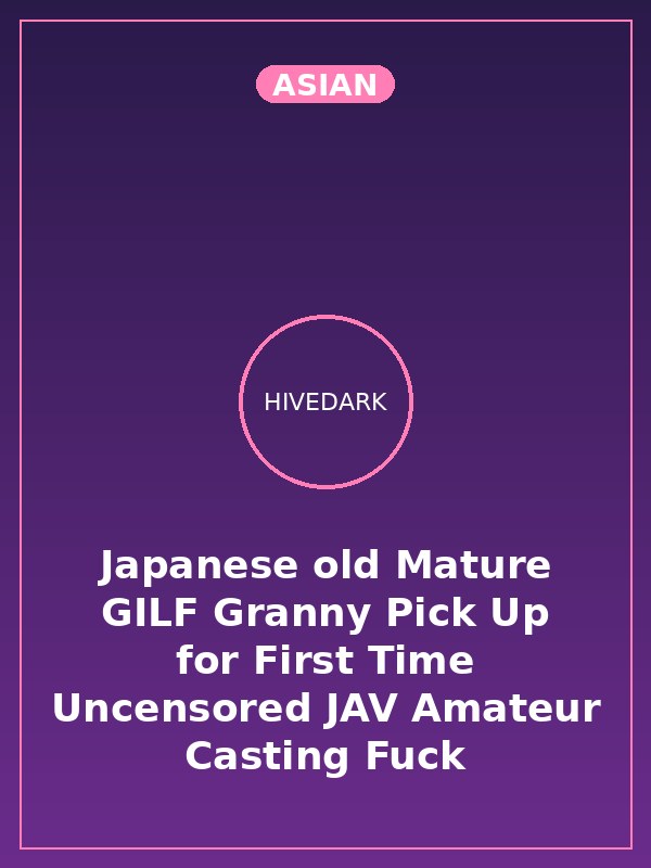Japanese old Mature GILF Granny Pick Up for First Time Uncensored JAV Amateur Casting Fuck